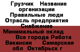 Грузчик › Название организации ­ Правильные люди › Отрасль предприятия ­ Снабжение › Минимальный оклад ­ 26 000 - Все города Работа » Вакансии   . Самарская обл.,Октябрьск г.